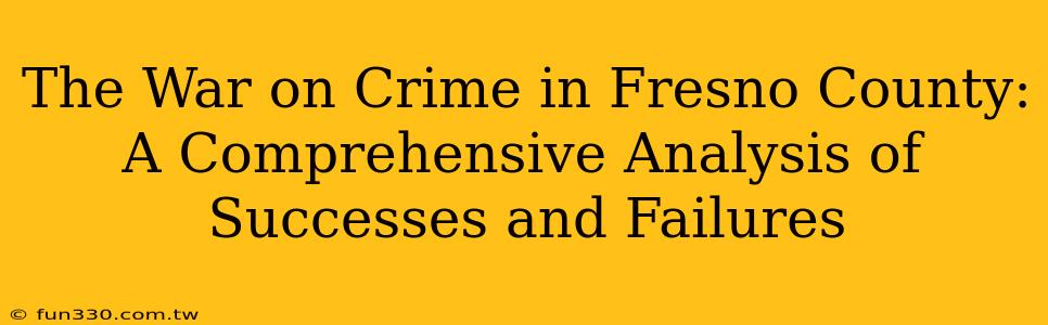 The War on Crime in Fresno County: A Comprehensive Analysis of Successes and Failures