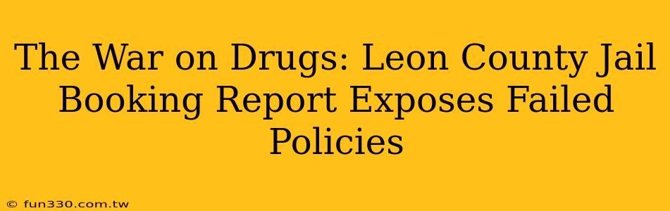 The War on Drugs: Leon County Jail Booking Report Exposes Failed Policies