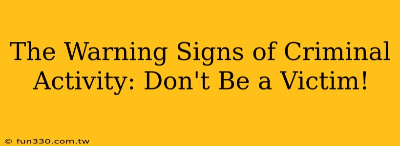 The Warning Signs of Criminal Activity: Don't Be a Victim!