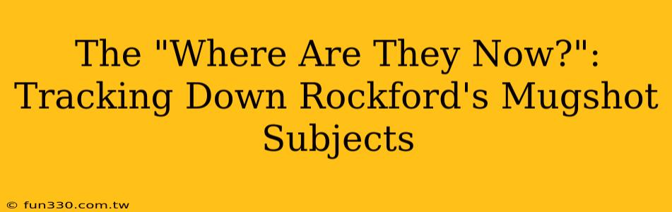 The "Where Are They Now?": Tracking Down Rockford's Mugshot Subjects