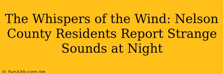 The Whispers of the Wind: Nelson County Residents Report Strange Sounds at Night