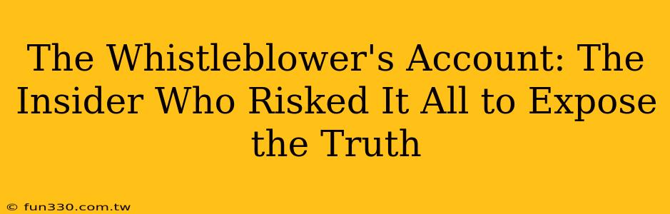 The Whistleblower's Account: The Insider Who Risked It All to Expose the Truth