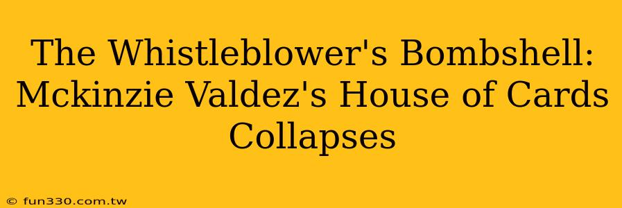 The Whistleblower's Bombshell: Mckinzie Valdez's House of Cards Collapses