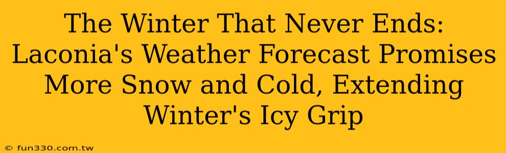 The Winter That Never Ends: Laconia's Weather Forecast Promises More Snow and Cold, Extending Winter's Icy Grip