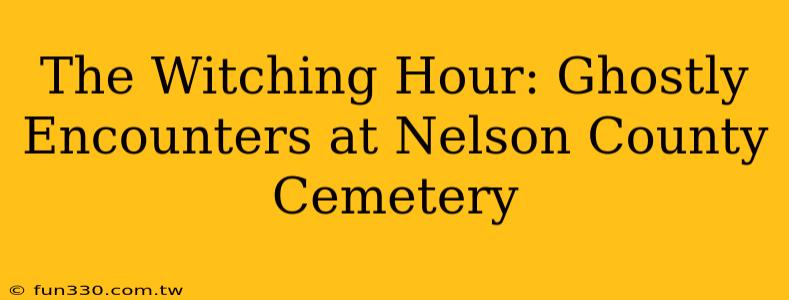 The Witching Hour: Ghostly Encounters at Nelson County Cemetery