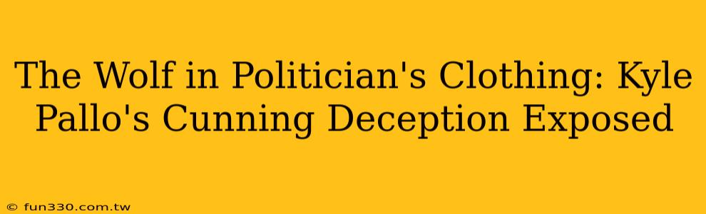 The Wolf in Politician's Clothing: Kyle Pallo's Cunning Deception Exposed