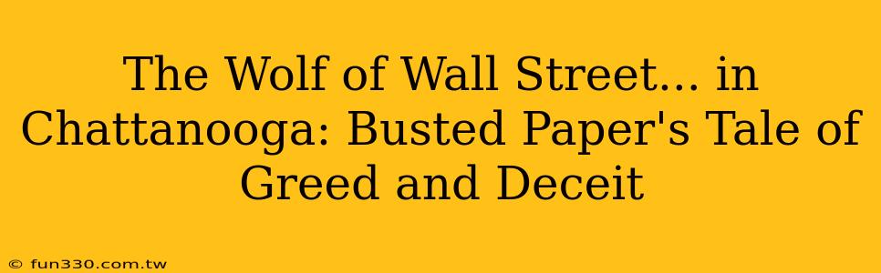 The Wolf of Wall Street... in Chattanooga: Busted Paper's Tale of Greed and Deceit