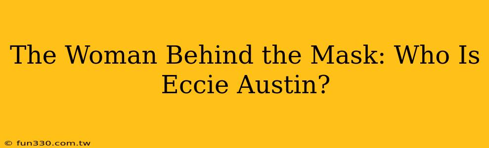 The Woman Behind the Mask: Who Is Eccie Austin?