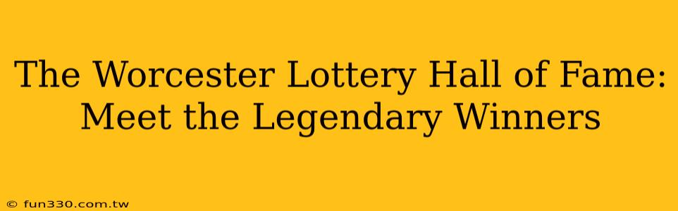 The Worcester Lottery Hall of Fame: Meet the Legendary Winners