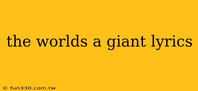 the worlds a giant lyrics