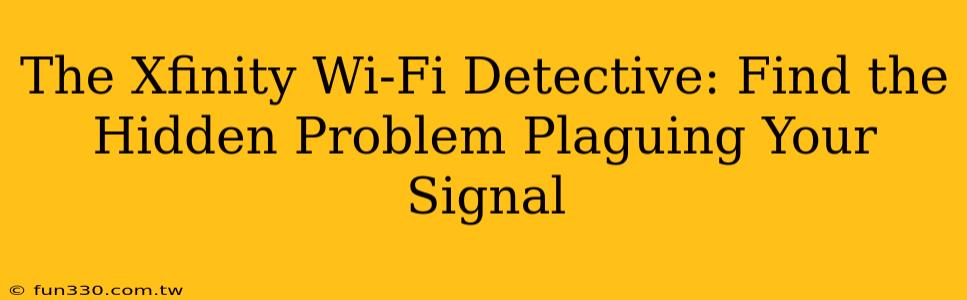 The Xfinity Wi-Fi Detective: Find the Hidden Problem Plaguing Your Signal