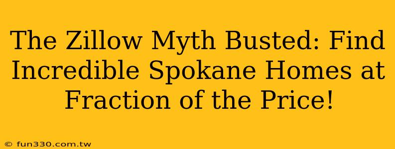 The Zillow Myth Busted: Find Incredible Spokane Homes at Fraction of the Price!