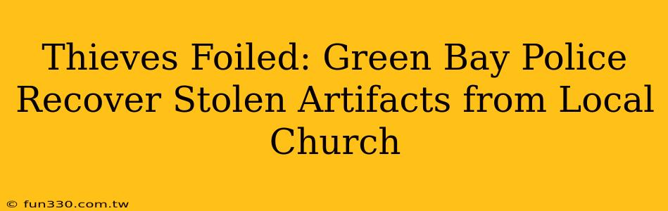 Thieves Foiled: Green Bay Police Recover Stolen Artifacts from Local Church