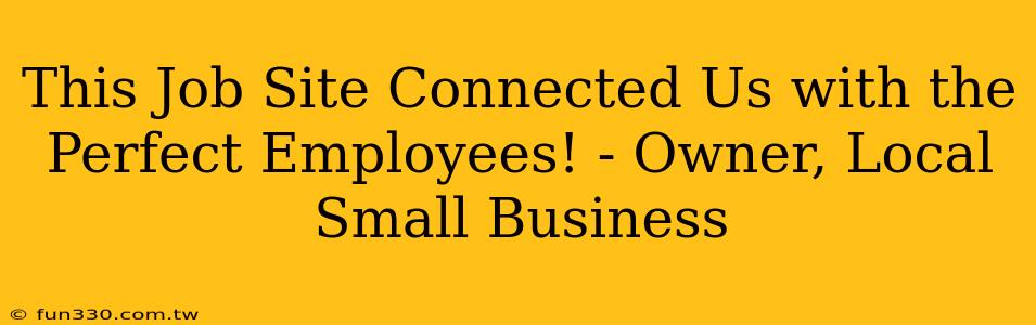 This Job Site Connected Us with the Perfect Employees! - Owner, Local Small Business