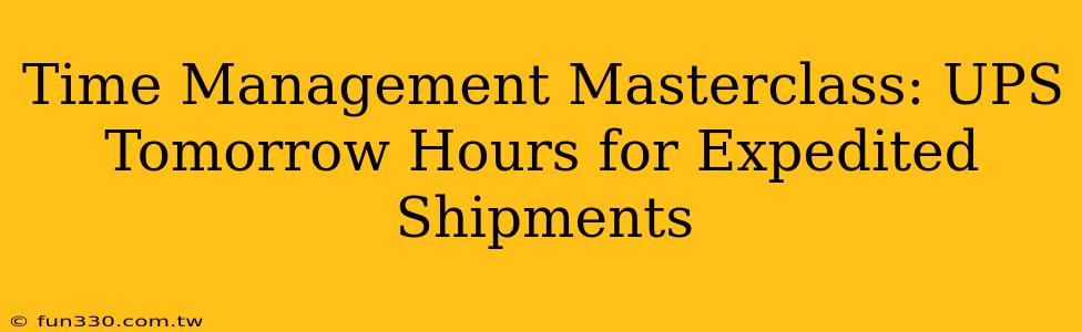 Time Management Masterclass: UPS Tomorrow Hours for Expedited Shipments