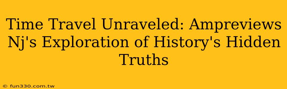 Time Travel Unraveled: Ampreviews Nj's Exploration of History's Hidden Truths