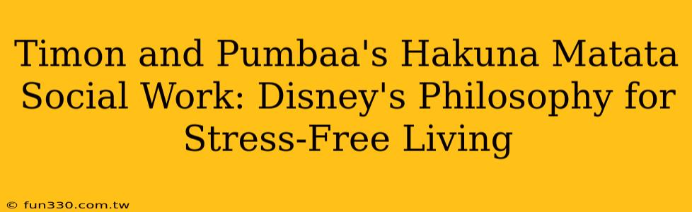 Timon and Pumbaa's Hakuna Matata Social Work: Disney's Philosophy for Stress-Free Living