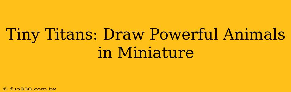 Tiny Titans: Draw Powerful Animals in Miniature