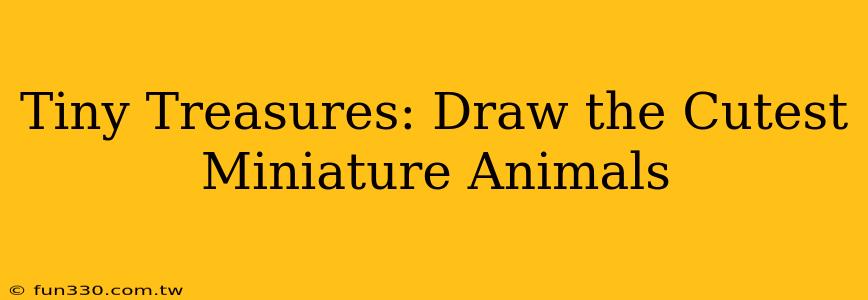 Tiny Treasures: Draw the Cutest Miniature Animals