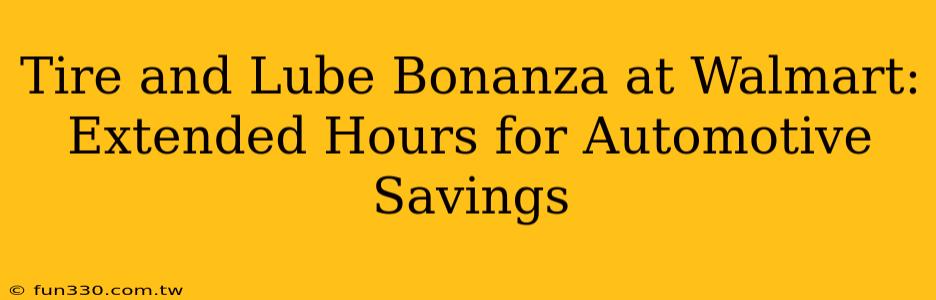 Tire and Lube Bonanza at Walmart: Extended Hours for Automotive Savings