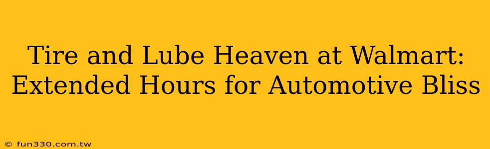 Tire and Lube Heaven at Walmart: Extended Hours for Automotive Bliss