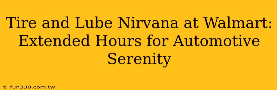 Tire and Lube Nirvana at Walmart: Extended Hours for Automotive Serenity