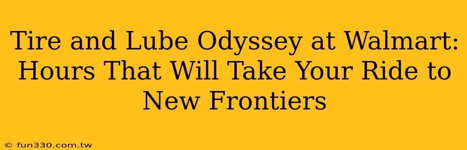 Tire and Lube Odyssey at Walmart: Hours That Will Take Your Ride to New Frontiers