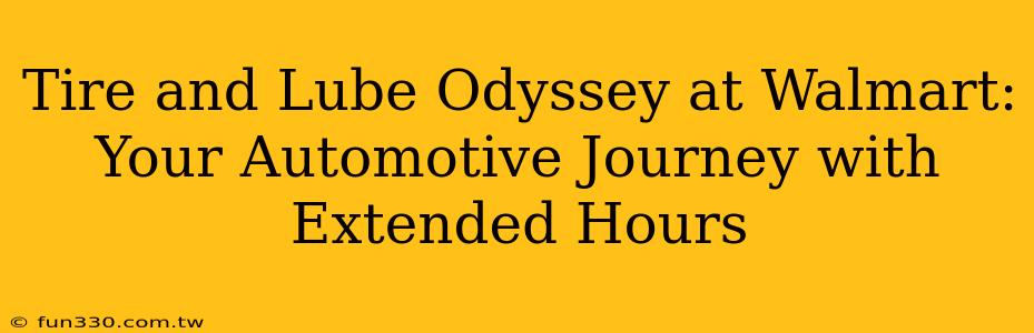 Tire and Lube Odyssey at Walmart: Your Automotive Journey with Extended Hours