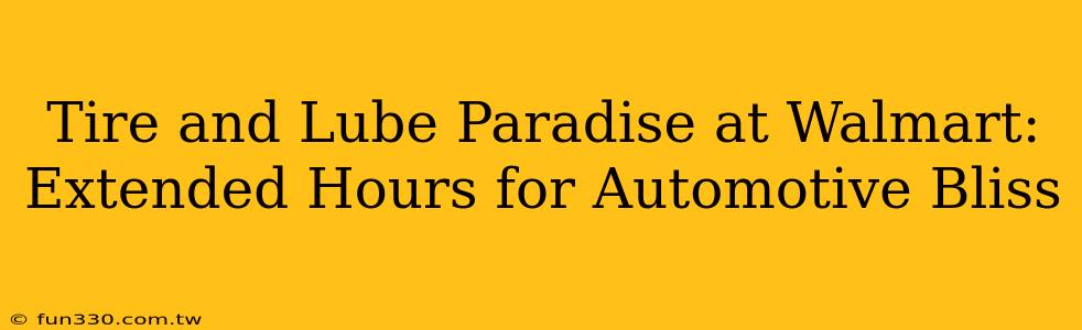 Tire and Lube Paradise at Walmart: Extended Hours for Automotive Bliss