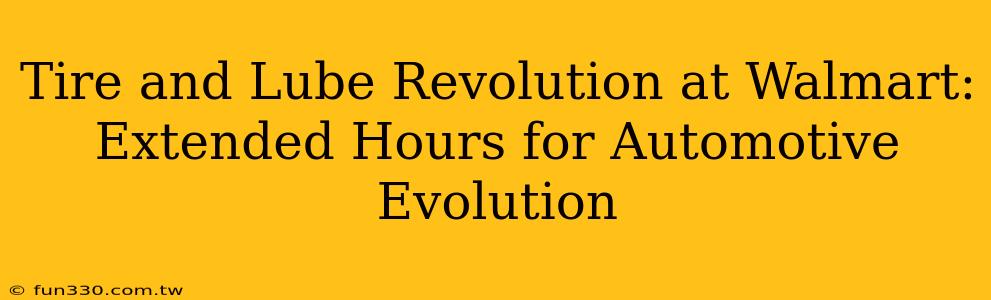 Tire and Lube Revolution at Walmart: Extended Hours for Automotive Evolution