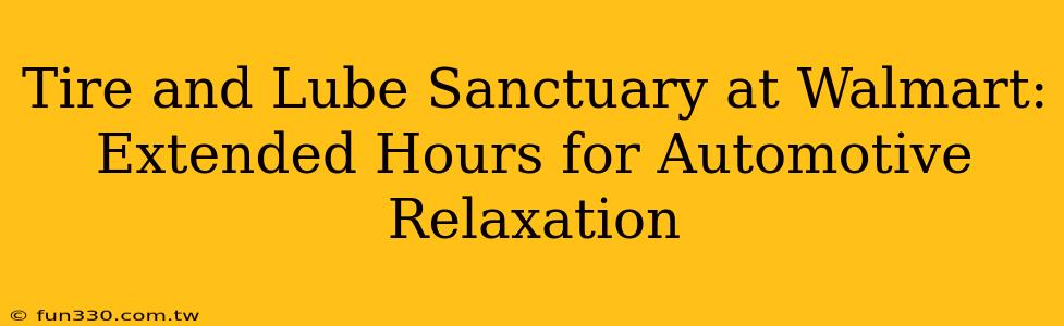 Tire and Lube Sanctuary at Walmart: Extended Hours for Automotive Relaxation