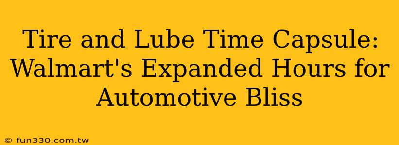 Tire and Lube Time Capsule: Walmart's Expanded Hours for Automotive Bliss