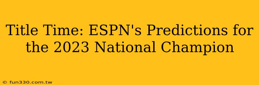 Title Time: ESPN's Predictions for the 2023 National Champion