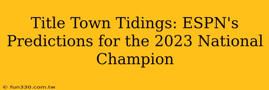 Title Town Tidings: ESPN's Predictions for the 2023 National Champion