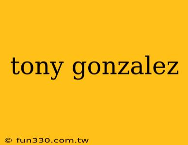 tony gonzalez