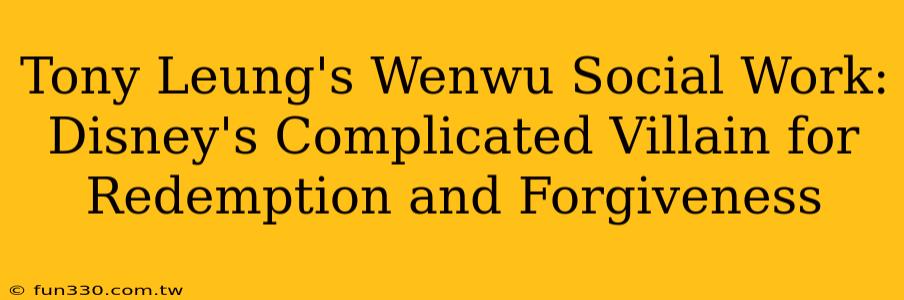 Tony Leung's Wenwu Social Work: Disney's Complicated Villain for Redemption and Forgiveness