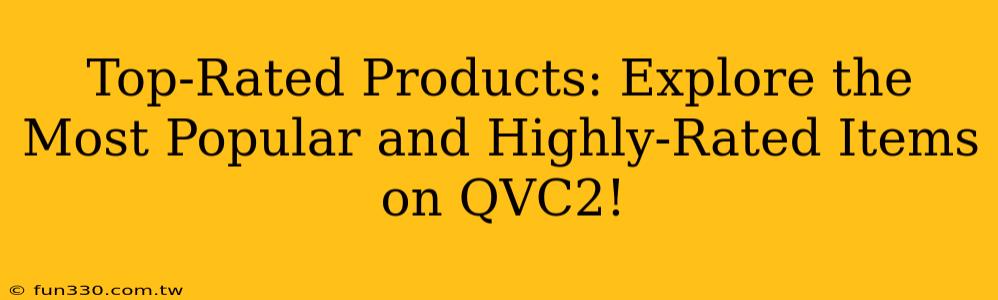 Top-Rated Products: Explore the Most Popular and Highly-Rated Items on QVC2!