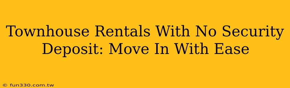 Townhouse Rentals With No Security Deposit: Move In With Ease