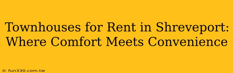 Townhouses for Rent in Shreveport: Where Comfort Meets Convenience