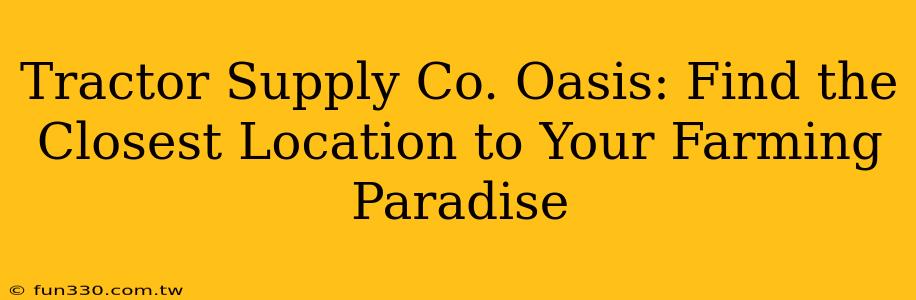 Tractor Supply Co. Oasis: Find the Closest Location to Your Farming Paradise