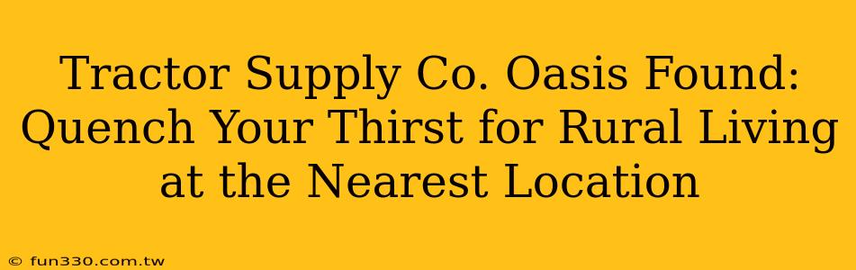 Tractor Supply Co. Oasis Found: Quench Your Thirst for Rural Living at the Nearest Location