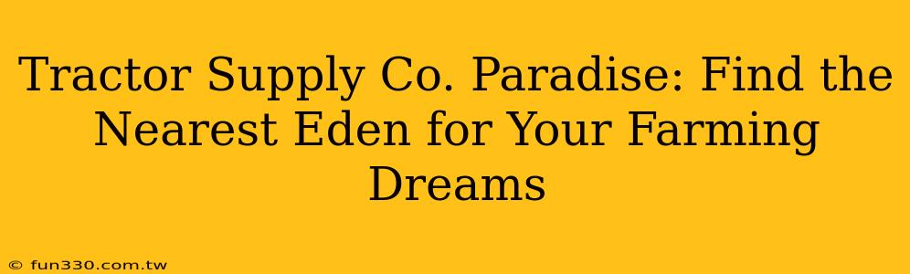 Tractor Supply Co. Paradise: Find the Nearest Eden for Your Farming Dreams