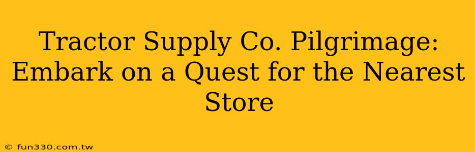 Tractor Supply Co. Pilgrimage: Embark on a Quest for the Nearest Store