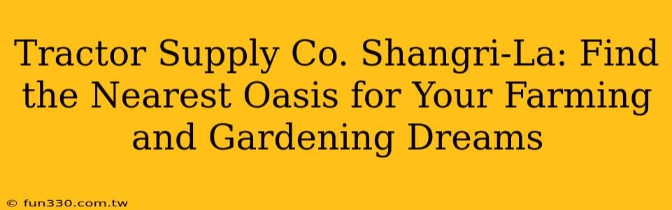 Tractor Supply Co. Shangri-La: Find the Nearest Oasis for Your Farming and Gardening Dreams