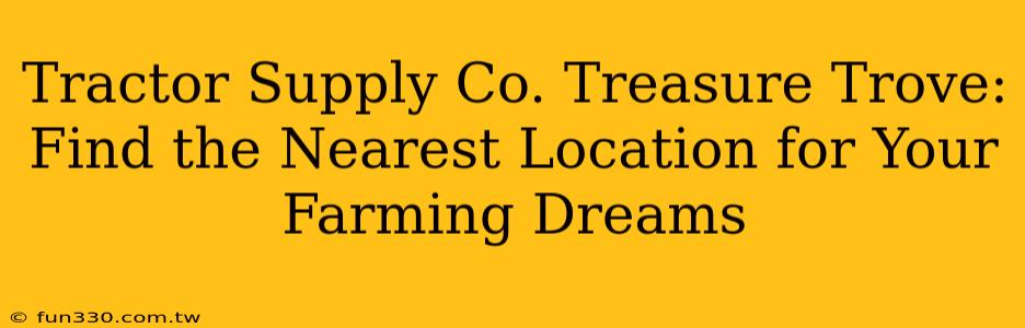 Tractor Supply Co. Treasure Trove: Find the Nearest Location for Your Farming Dreams