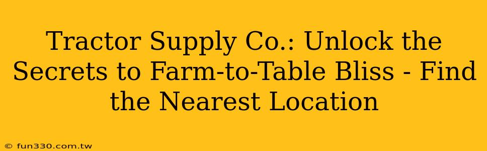 Tractor Supply Co.: Unlock the Secrets to Farm-to-Table Bliss - Find the Nearest Location