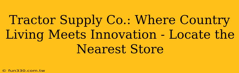 Tractor Supply Co.: Where Country Living Meets Innovation - Locate the Nearest Store