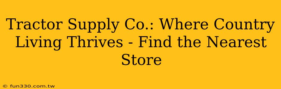 Tractor Supply Co.: Where Country Living Thrives - Find the Nearest Store