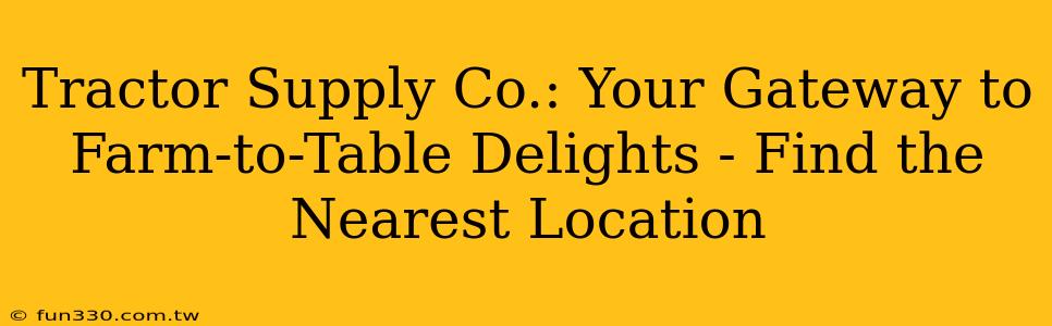 Tractor Supply Co.: Your Gateway to Farm-to-Table Delights - Find the Nearest Location