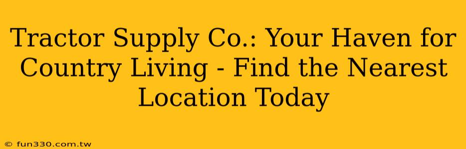 Tractor Supply Co.: Your Haven for Country Living - Find the Nearest Location Today